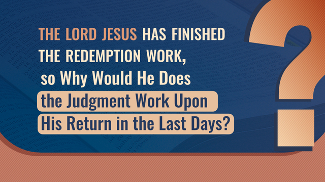 The Lord Jesus Has Finished the Redemption Work, so Why Would He Does the Judgment Work Upon His Return in the Last Days?