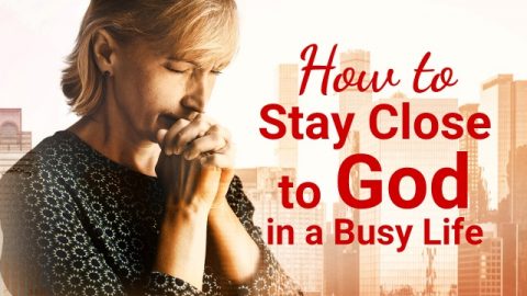 How to Stay Close to God in a Busy Life