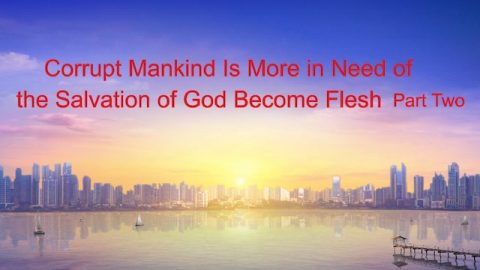 The Word of God “Corrupt Mankind Is More in Need of the Salvation of God Become Flesh” (Part Two)