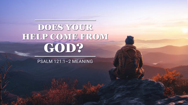 Psalm 121:1–2 Meaning – Does Your Help Come From God?