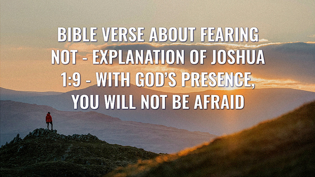 Bible Verse About Fearing Not - Explanation of Joshua 1:9 - With God’s Presence, You Will Not Be Afraid