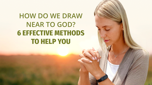 Draw Nearer How Do We Draw Near to God? 6 Effective Methods to Help You
