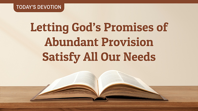 Today’s Devotion—Letting God’s Promises of Abundant Provision Satisfy All Our Needs