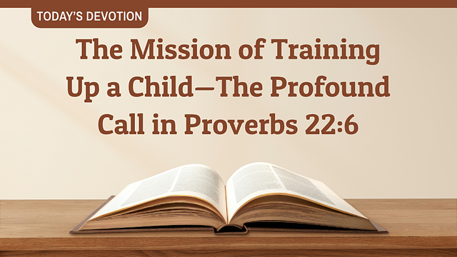 The Mission of Training Up a Child - The Profound Call in Proverbs 22:6